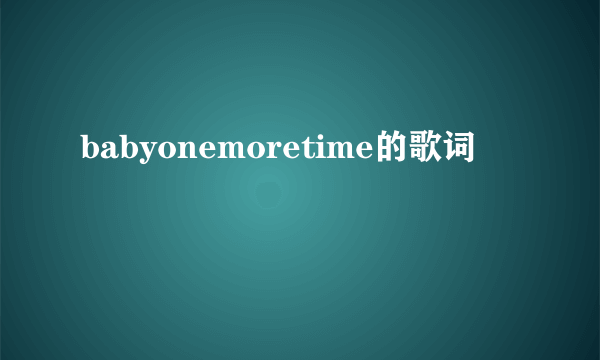 babyonemoretime的歌词