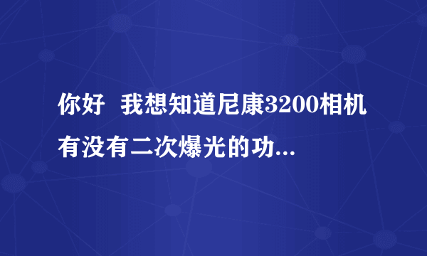 你好  我想知道尼康3200相机有没有二次爆光的功能，怎么设置？