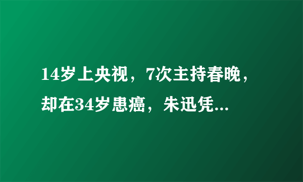 14岁上央视，7次主持春晚，却在34岁患癌，朱迅凭啥能抗癌成功