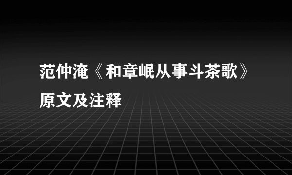 范仲淹《和章岷从事斗茶歌》原文及注释