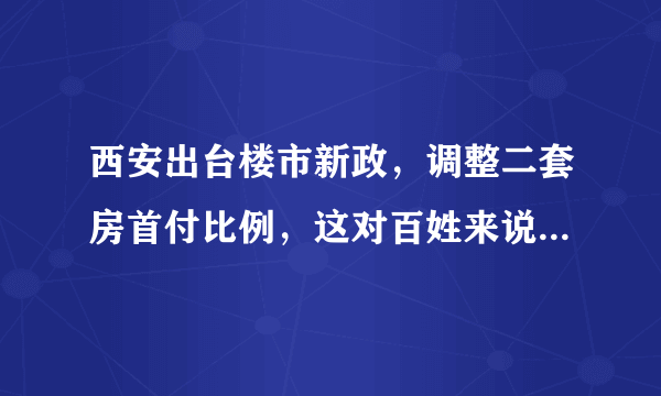 西安出台楼市新政，调整二套房首付比例，这对百姓来说是好事吗？