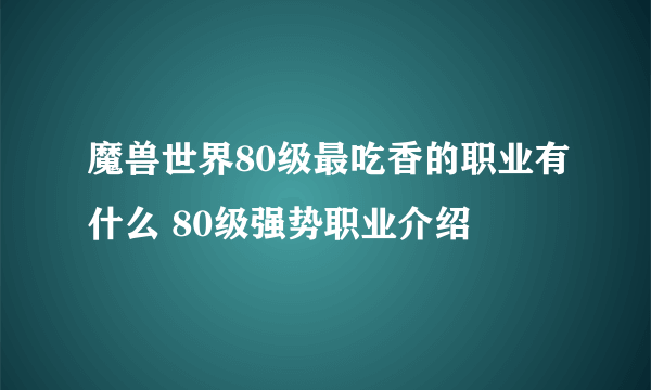 魔兽世界80级最吃香的职业有什么 80级强势职业介绍