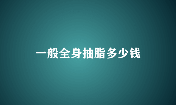 一般全身抽脂多少钱