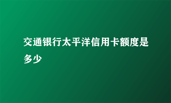 交通银行太平洋信用卡额度是多少