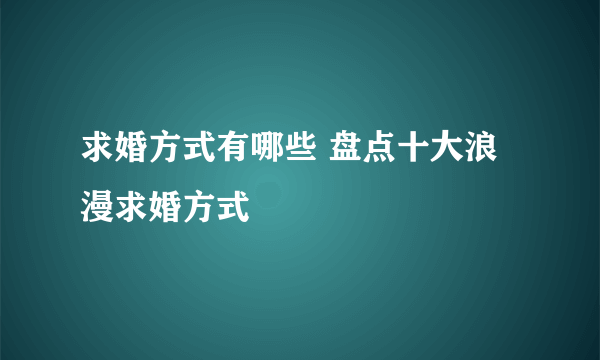 求婚方式有哪些 盘点十大浪漫求婚方式