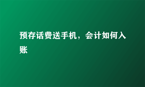 预存话费送手机，会计如何入账