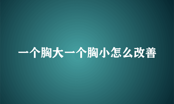 一个胸大一个胸小怎么改善