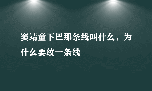 窦靖童下巴那条线叫什么，为什么要纹一条线