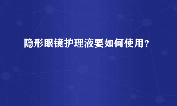 隐形眼镜护理液要如何使用？