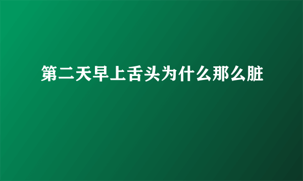 第二天早上舌头为什么那么脏