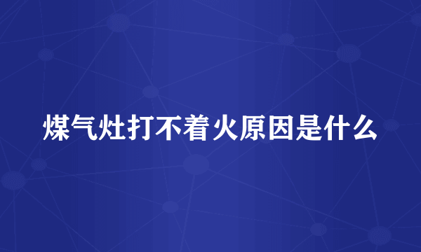 煤气灶打不着火原因是什么