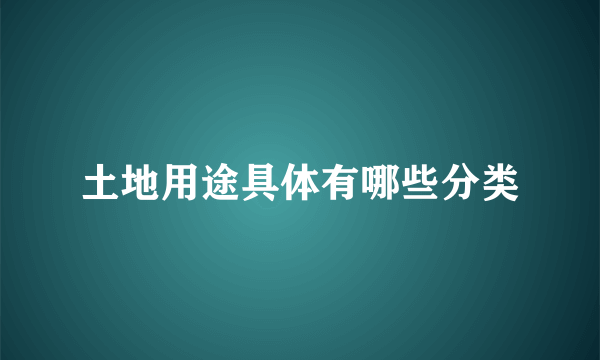 土地用途具体有哪些分类