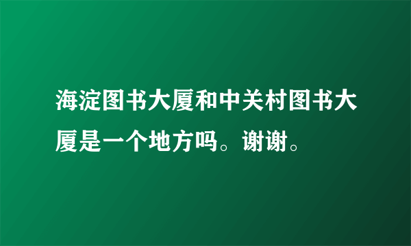 海淀图书大厦和中关村图书大厦是一个地方吗。谢谢。