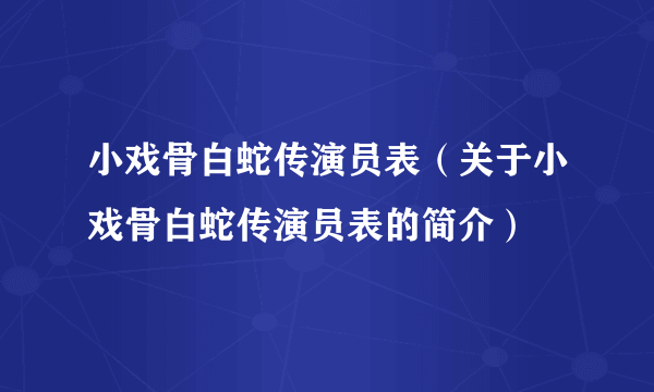 小戏骨白蛇传演员表（关于小戏骨白蛇传演员表的简介）