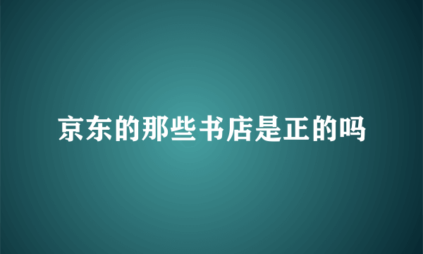 京东的那些书店是正的吗