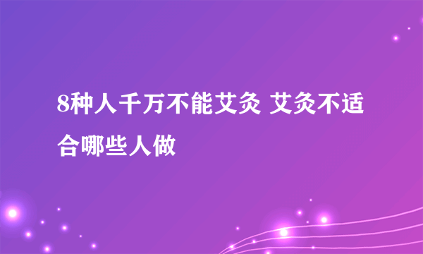 8种人千万不能艾灸 艾灸不适合哪些人做