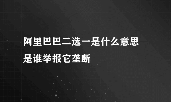 阿里巴巴二选一是什么意思 是谁举报它垄断