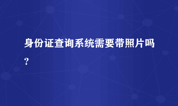 身份证查询系统需要带照片吗？