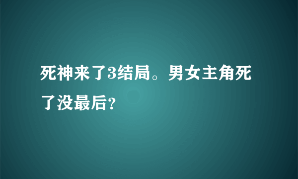 死神来了3结局。男女主角死了没最后？