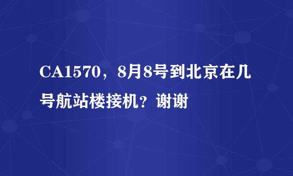 CA1570，8月8号到北京在几号航站楼接机？谢谢