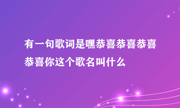 有一句歌词是嘿恭喜恭喜恭喜恭喜你这个歌名叫什么