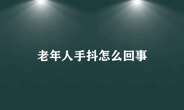 老年人手抖怎么回事