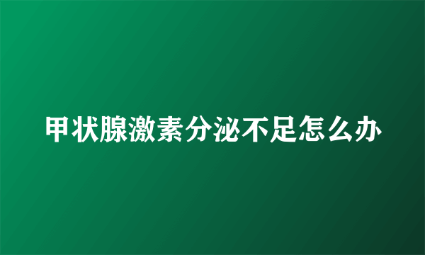 甲状腺激素分泌不足怎么办