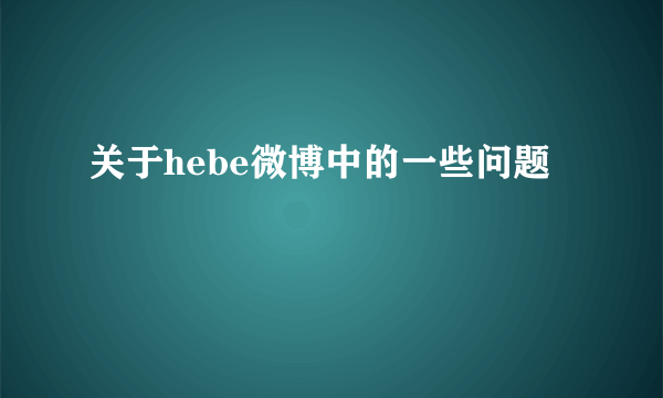 关于hebe微博中的一些问题