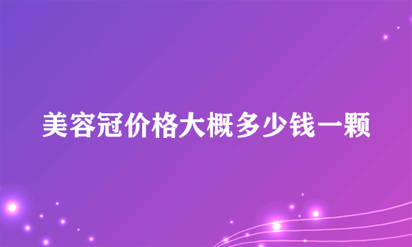 美容冠价格大概多少钱一颗