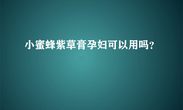 小蜜蜂紫草膏孕妇可以用吗？