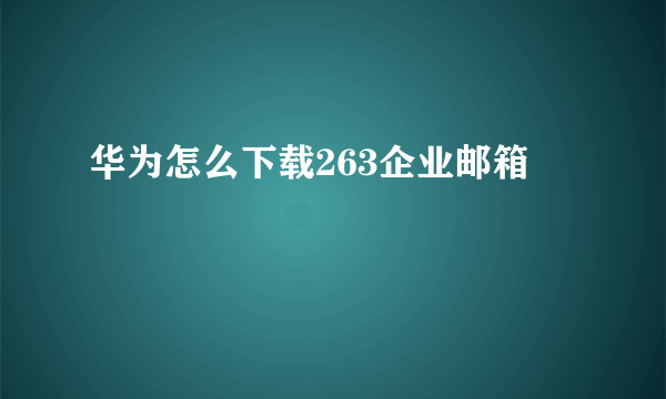 华为怎么下载263企业邮箱