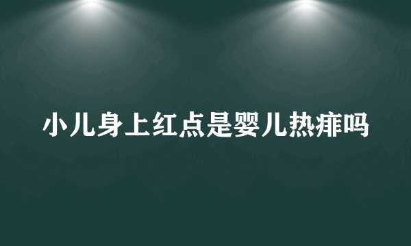 小儿身上红点是婴儿热痱吗