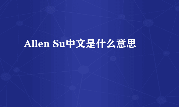 Allen Su中文是什么意思