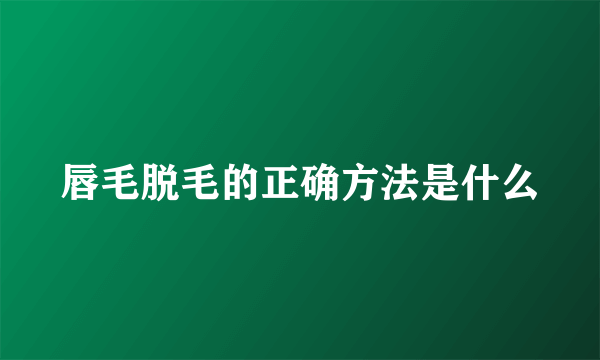 唇毛脱毛的正确方法是什么