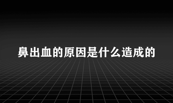 鼻出血的原因是什么造成的