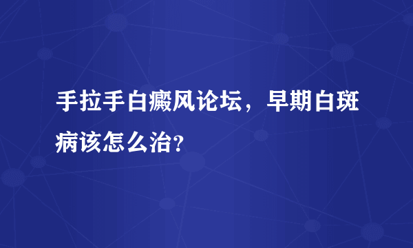 手拉手白癜风论坛，早期白斑病该怎么治？