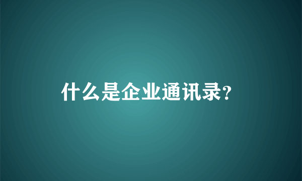 什么是企业通讯录？