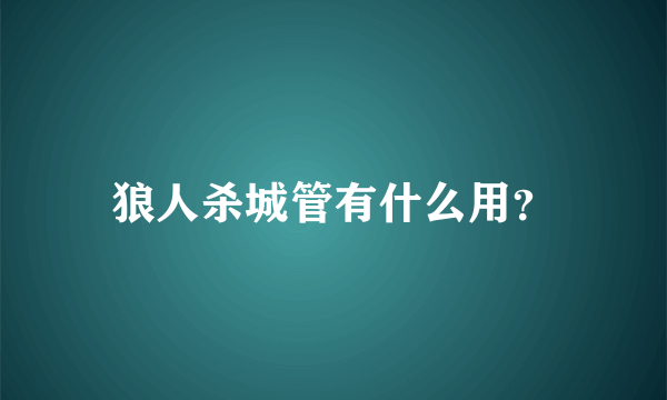 狼人杀城管有什么用？