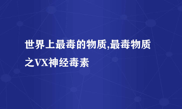 世界上最毒的物质,最毒物质之VX神经毒素