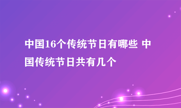 中国16个传统节日有哪些 中国传统节日共有几个