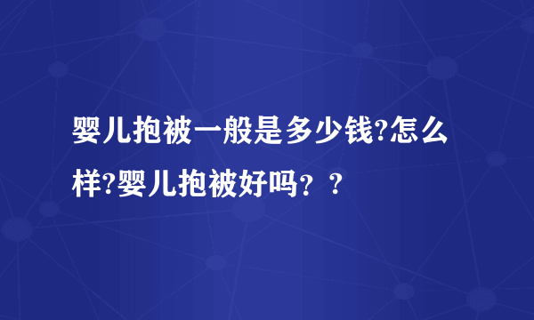 婴儿抱被一般是多少钱?怎么样?婴儿抱被好吗？?