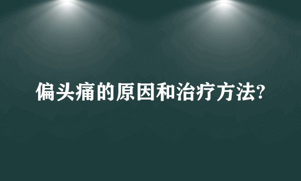 偏头痛的原因和治疗方法?