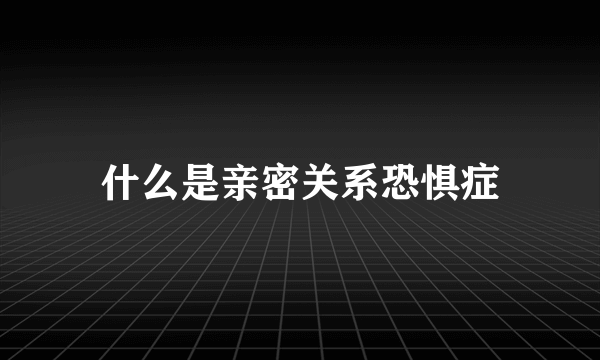 什么是亲密关系恐惧症