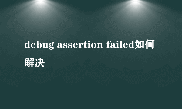 debug assertion failed如何解决