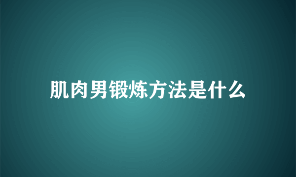 肌肉男锻炼方法是什么