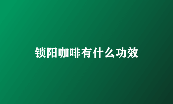 锁阳咖啡有什么功效