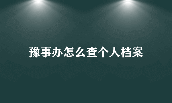 豫事办怎么查个人档案