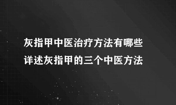 灰指甲中医治疗方法有哪些 详述灰指甲的三个中医方法