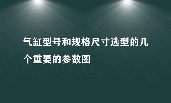 气缸型号和规格尺寸选型的几个重要的参数图