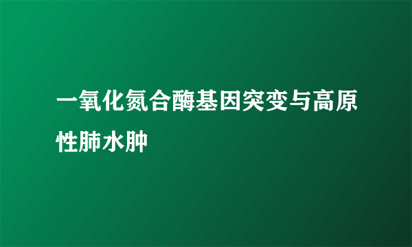 一氧化氮合酶基因突变与高原性肺水肿